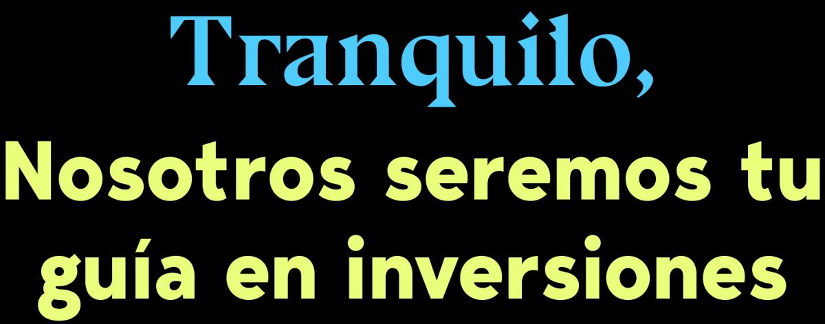 Tranquilo, nosotros seremos tu guía en inversiones